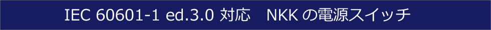 IEC 60601-1 ed.3.0 対応 NKKの電源スイッチ