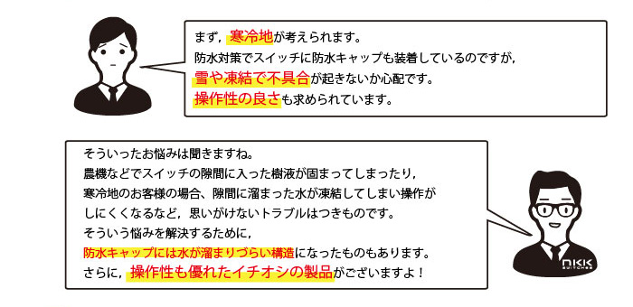 寒冷地が考えられます。防水対策でスイッチに防水キャップも装着しているのですが，雪や凍結で不具合が起きないか心配です。操作性の良さも求められています。